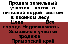 Продам земельный участок 6 соток, с питьевой водой, светом  в хвойном лесу . › Цена ­ 600 000 - Все города Недвижимость » Земельные участки продажа   . Приморский край,Владивосток г.